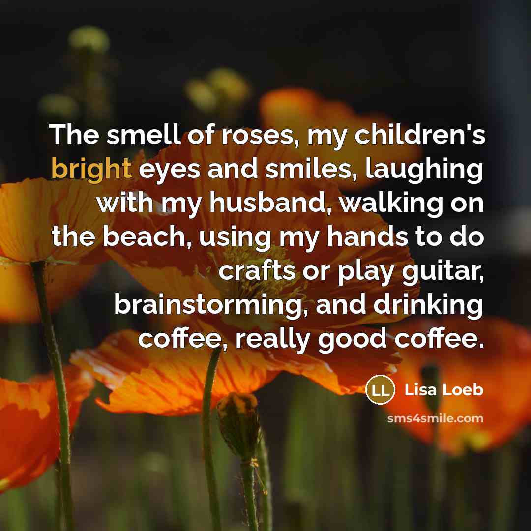 “The smell of roses, my children's bright eyes and smiles,…” quote by Lisa Loeb