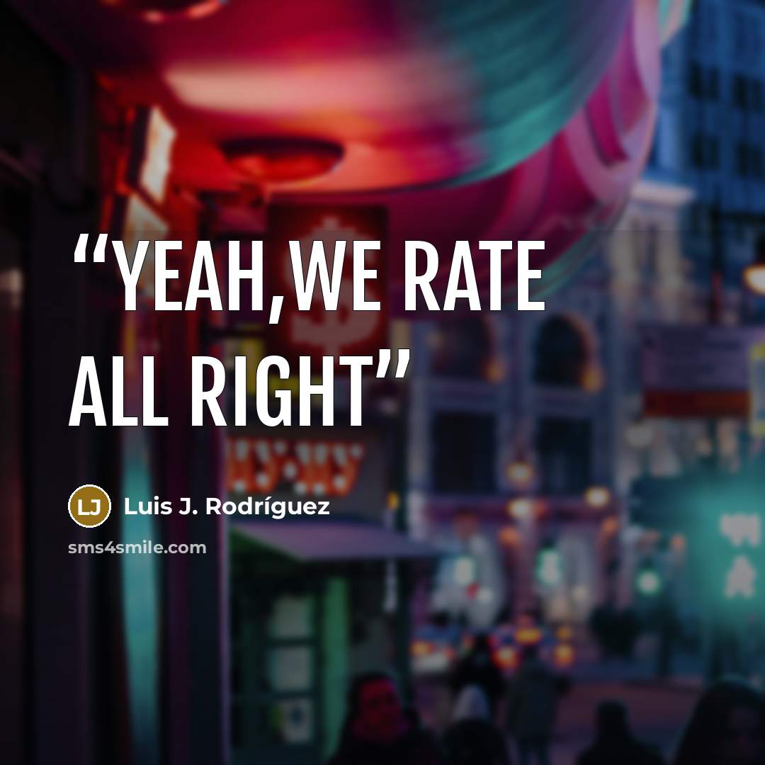 “Yeah,we rate all right” quote by Luis J. Rodriguez
