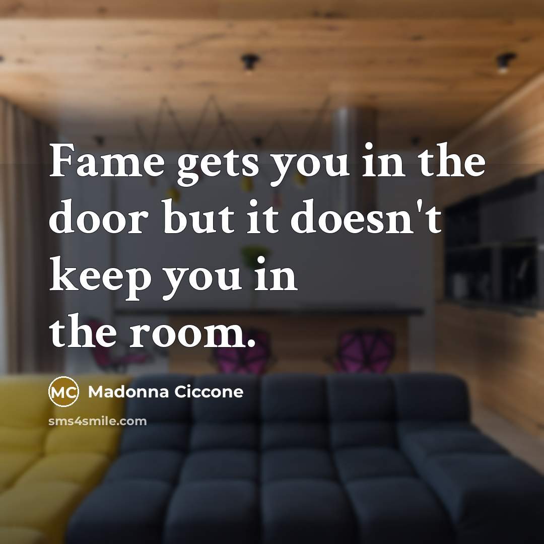 “Fame gets you in the door but it doesn't keep…” quote by Madonna Ciccone