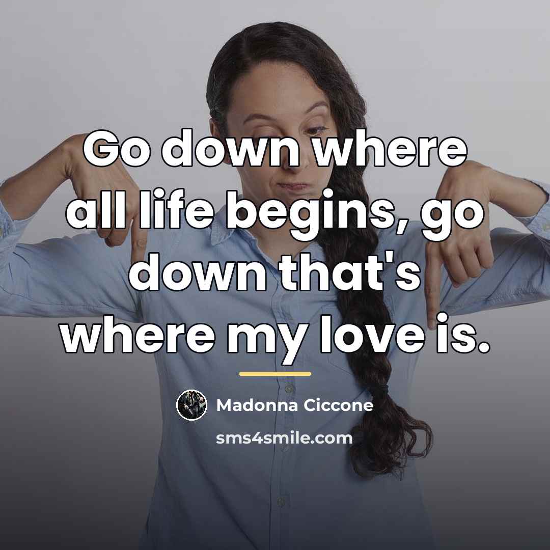 “Go down where all life begins, go down that's where…” quote by Madonna Ciccone