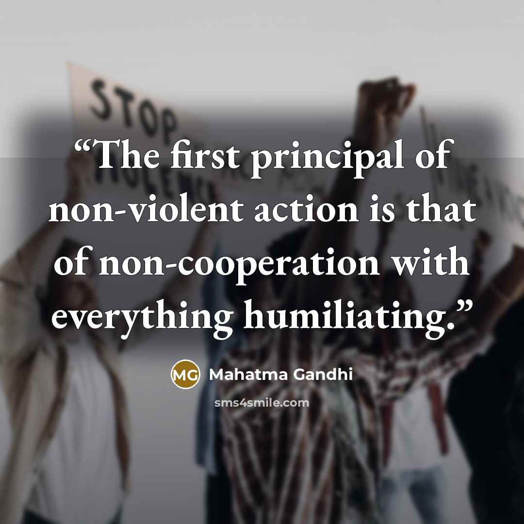 “The first principal of non-violent action is that of non-cooperation with everything humiliating.” quote by Mahatma Gandhi