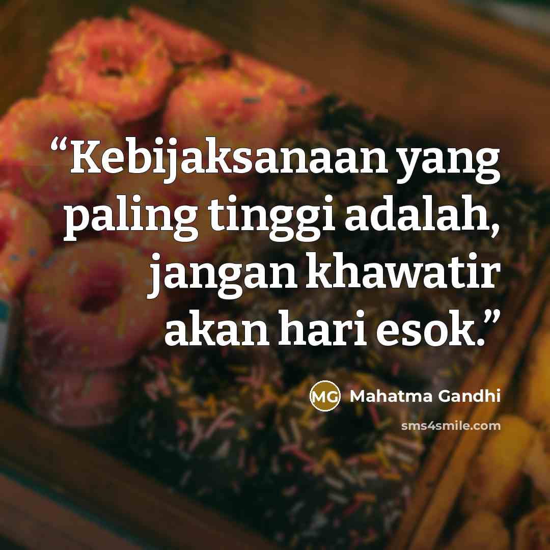 “Kebijaksanaan yang paling tinggi adalah, jangan khawatir akan hari esok.” quote by Mahatma Gandhi