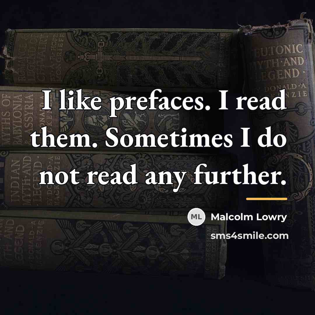 “I like prefaces. I read them. Sometimes I do not…” quote by Malcolm Lowry