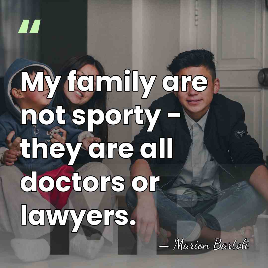 My family are not sporty - they are all doctors or lawyers. - Marion Bartoli