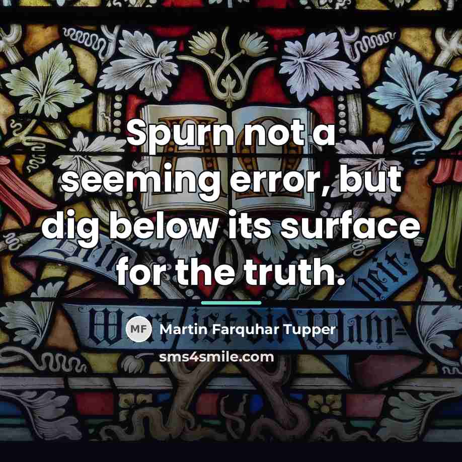 “Spurn not a seeming error, but dig below its surface…” quote by Martin Farquhar Tupper