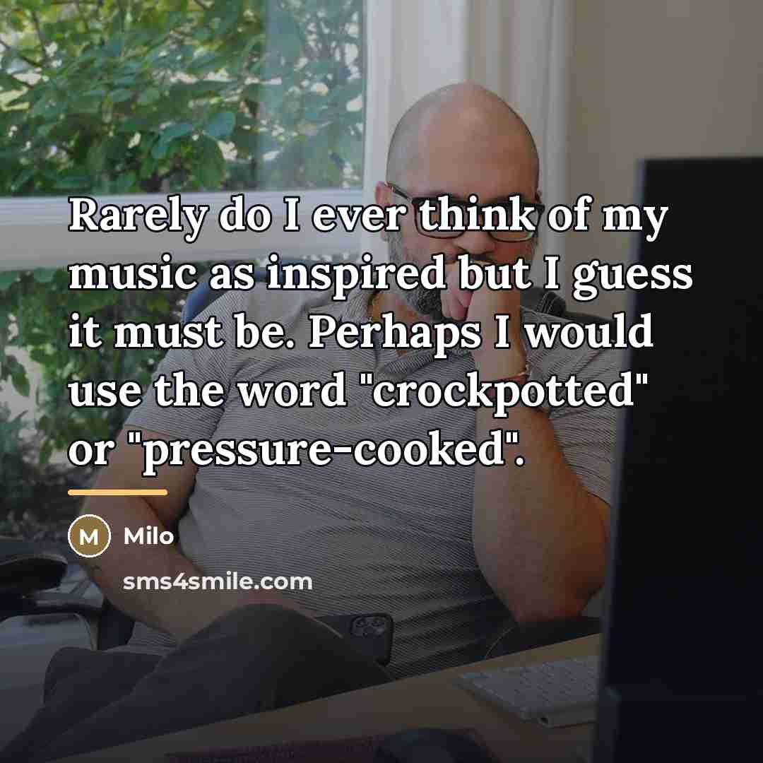 “Rarely do I ever think of my music as inspired…” quote by Milo