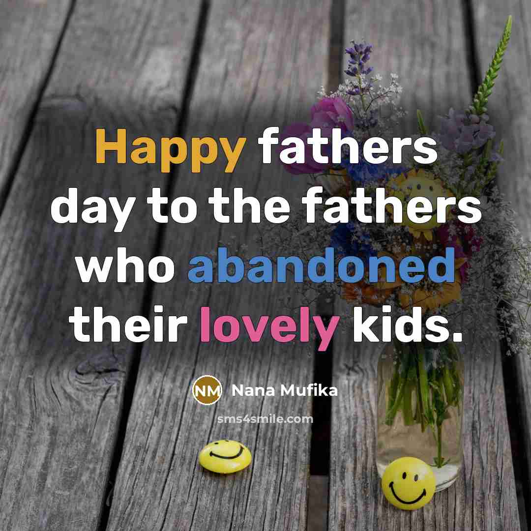 “Happy fathers day to the fathers who abandoned their lovely kids.” quote by Nana Mufika