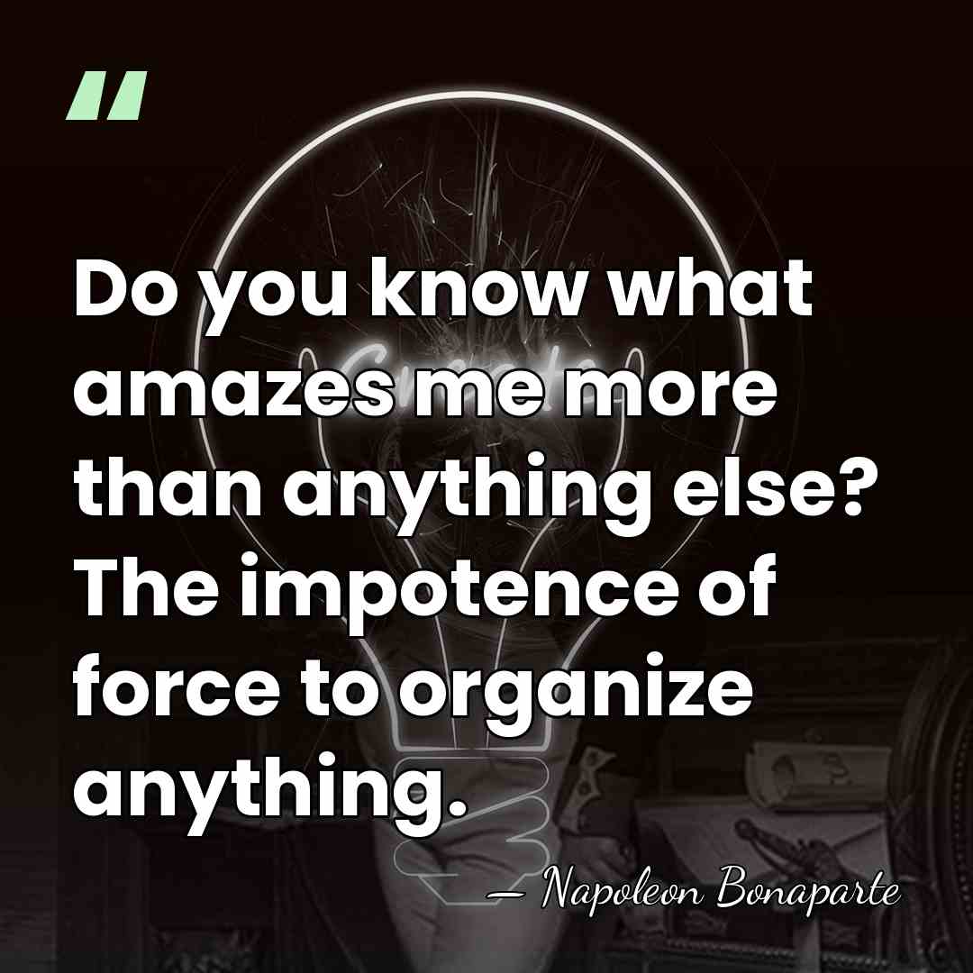 Do you know what amazes me more than anything else? The impotence&hellip; - Napoleon Bonaparte