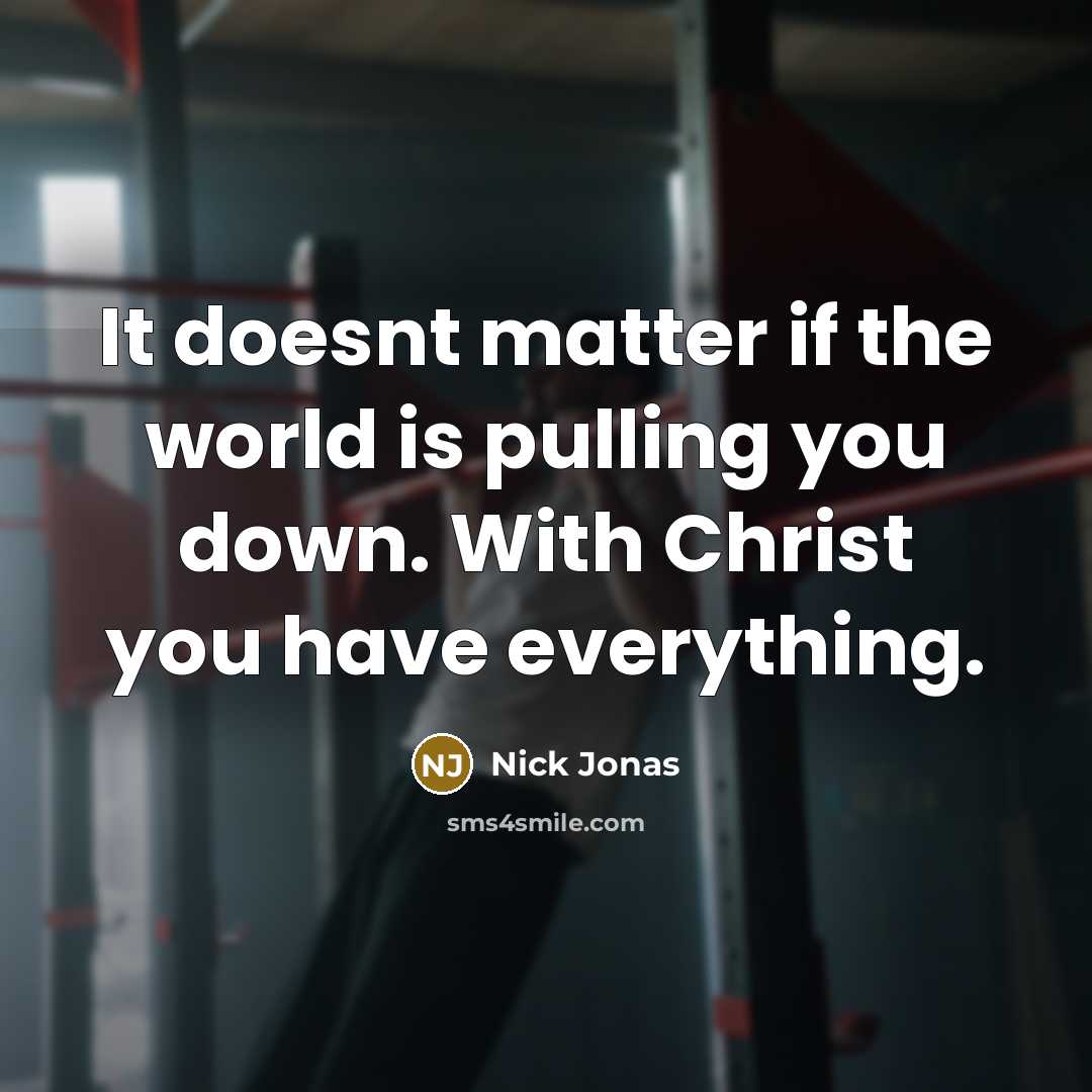 “It doesnt matter if the world is pulling you down. With Christ you have everything.” quote by Nick Jonas