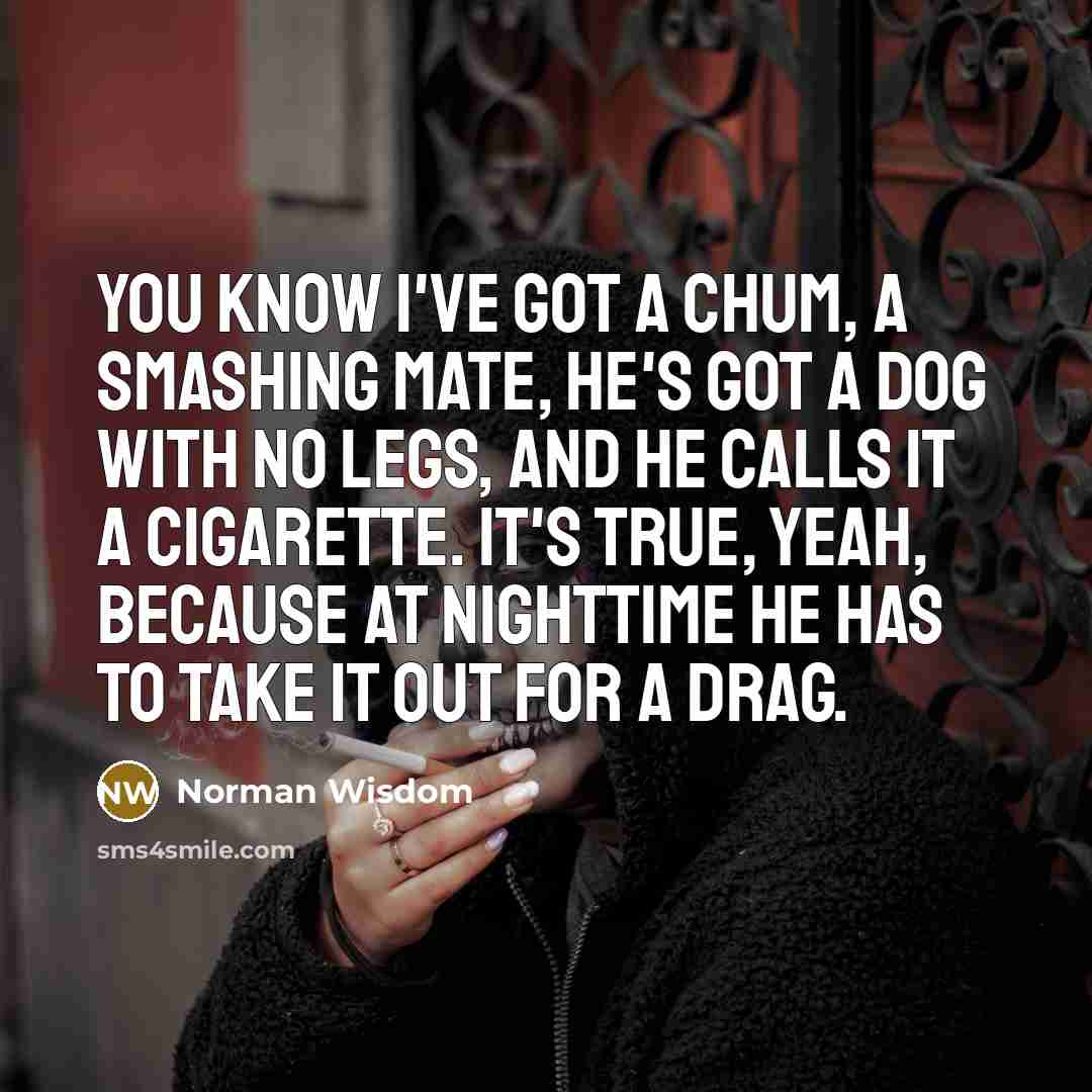 “You know I've got a chum, a smashing mate, he's…” quote by Norman Wisdom