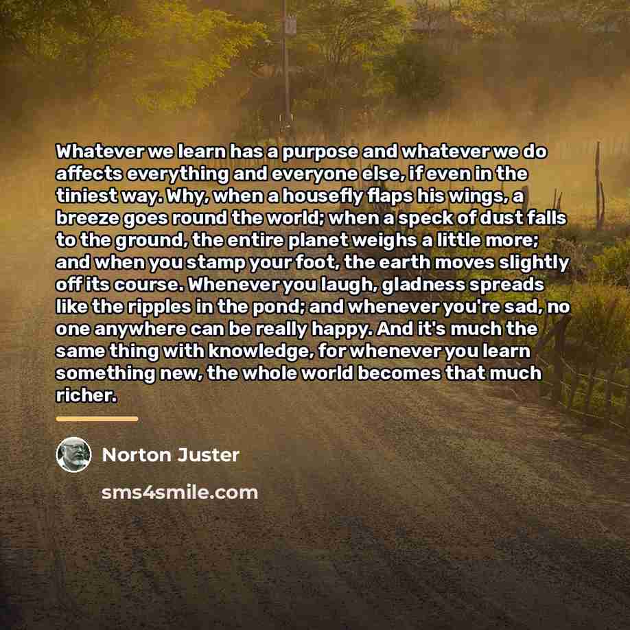 “Whatever we learn has a purpose and whatever we do…” quote by Norton Juster
