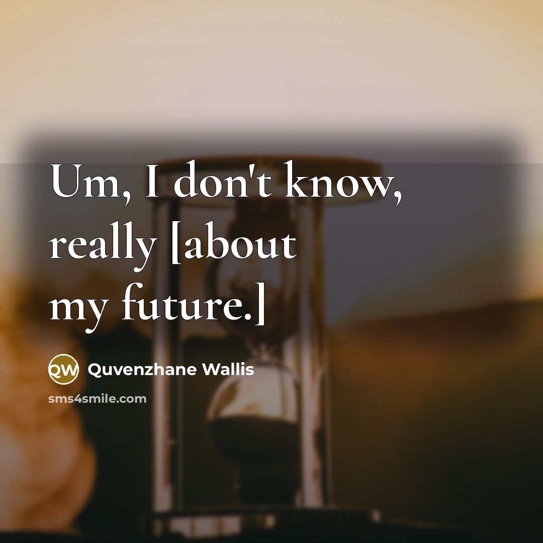 “Um, I don't know, really [about my future.]…” quote by Quvenzhane Wallis