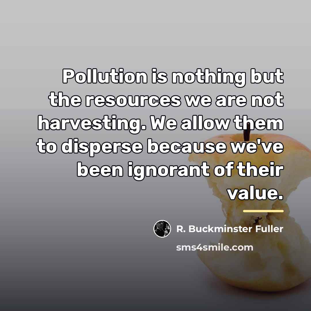 “Pollution is nothing but the resources we are not harvesting.…” quote by R. Buckminster Fuller