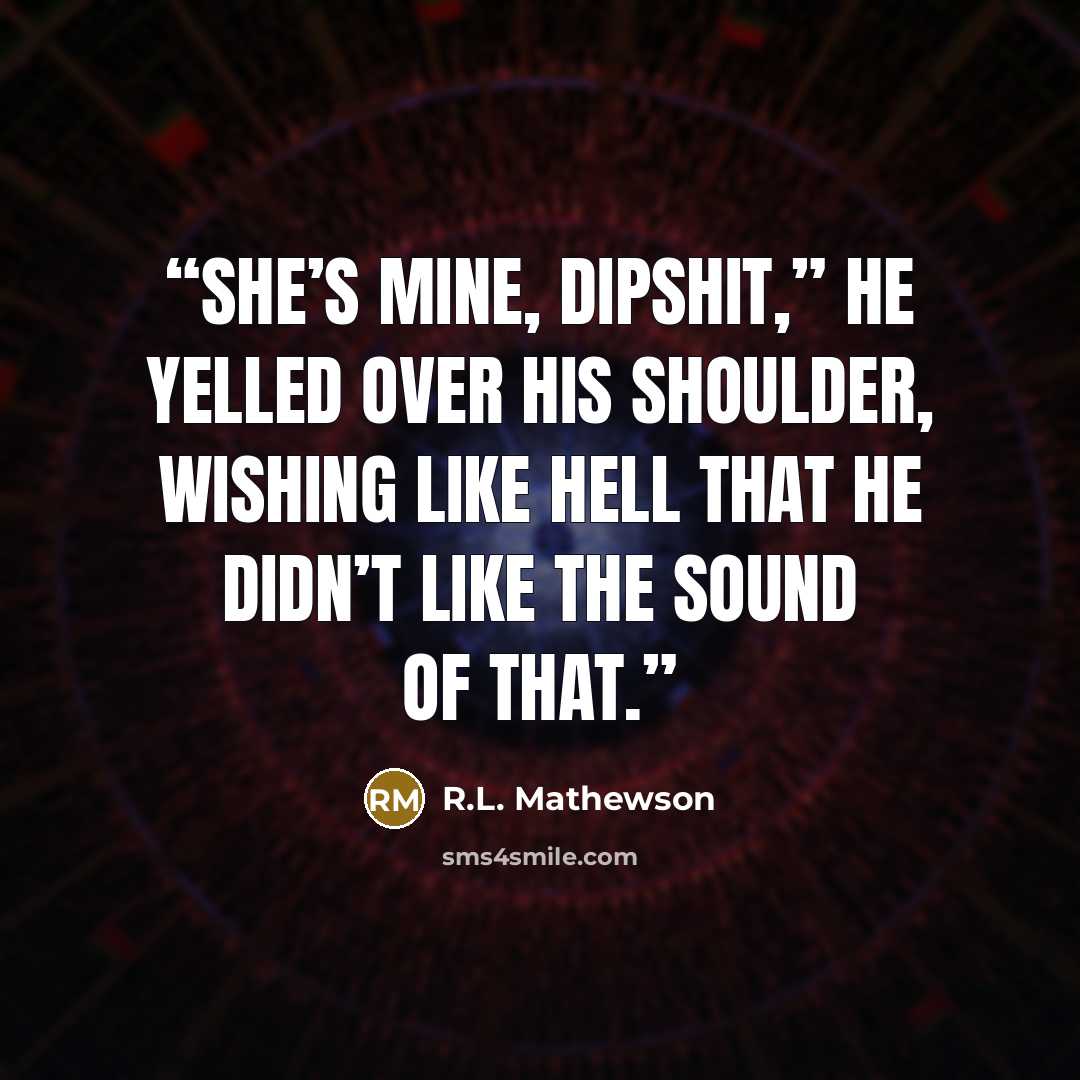 “She’s mine, dipshit,” he yelled over his shoulder, wishing like hell that he didn’t like the sound of that.” quote by R.L. Mathewson