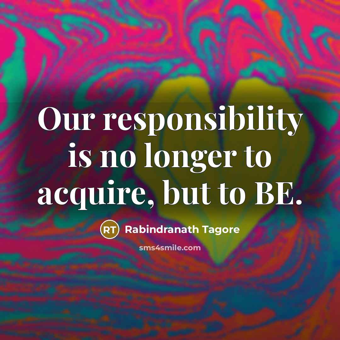 “Our responsibility is no longer to acquire, but to BE.…” quote by Rabindranath Tagore