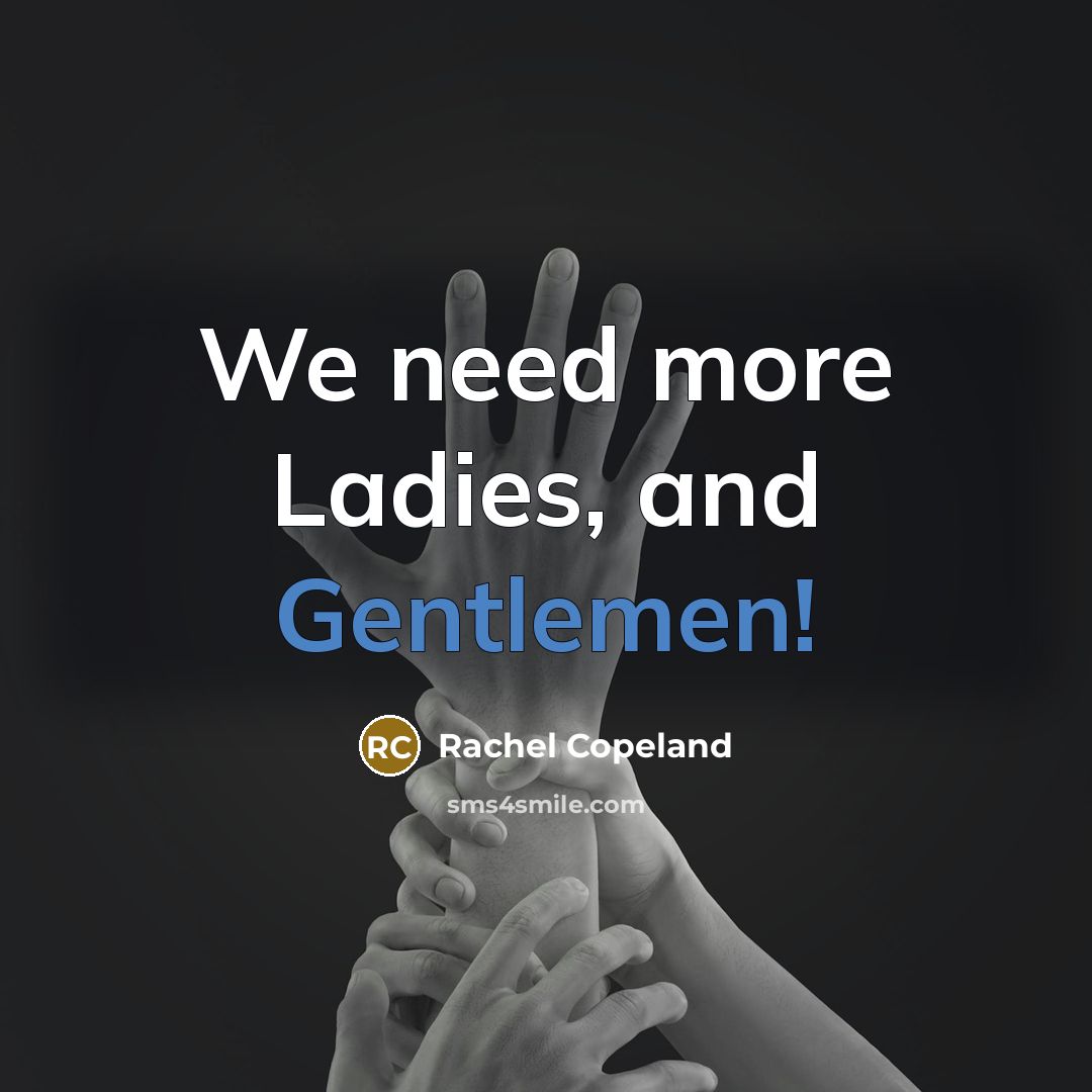 “We need more Ladies, and Gentlemen!” quote by Rachel Copeland