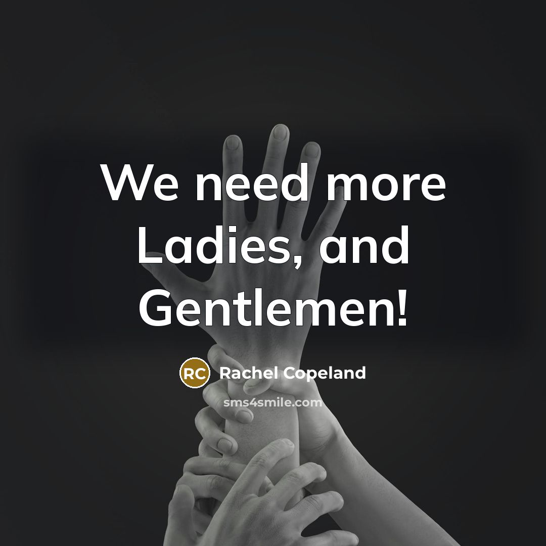 “We need more Ladies, and Gentlemen!…” quote by Rachel Copeland