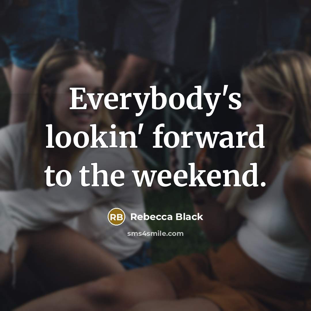 “Everybody's lookin' forward to the weekend.” quote by Rebecca Black
