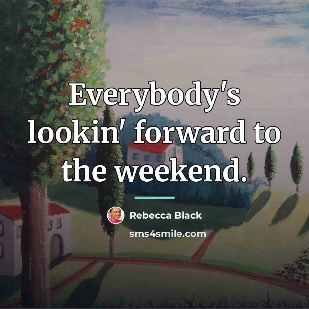 “Everybody's lookin' forward to the weekend.…” quote by Rebecca Black
