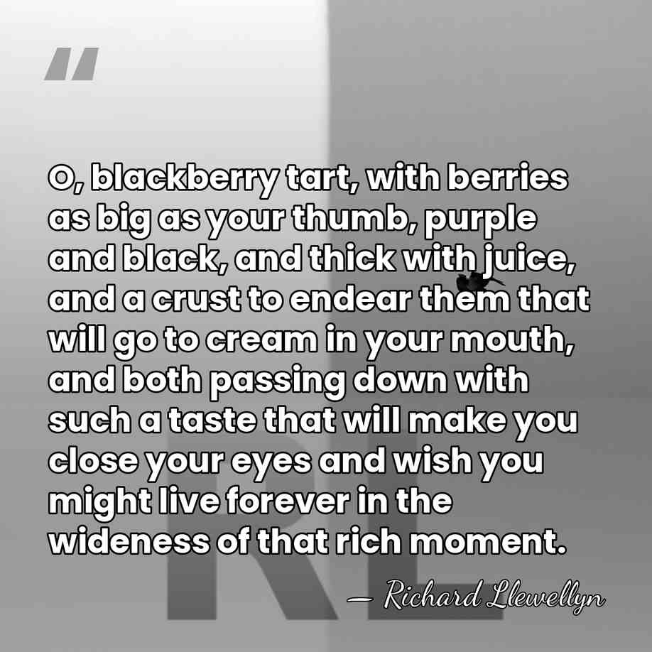 O, blackberry tart, with berries as big as your thumb, purple and&hellip; - Richard Llewellyn
