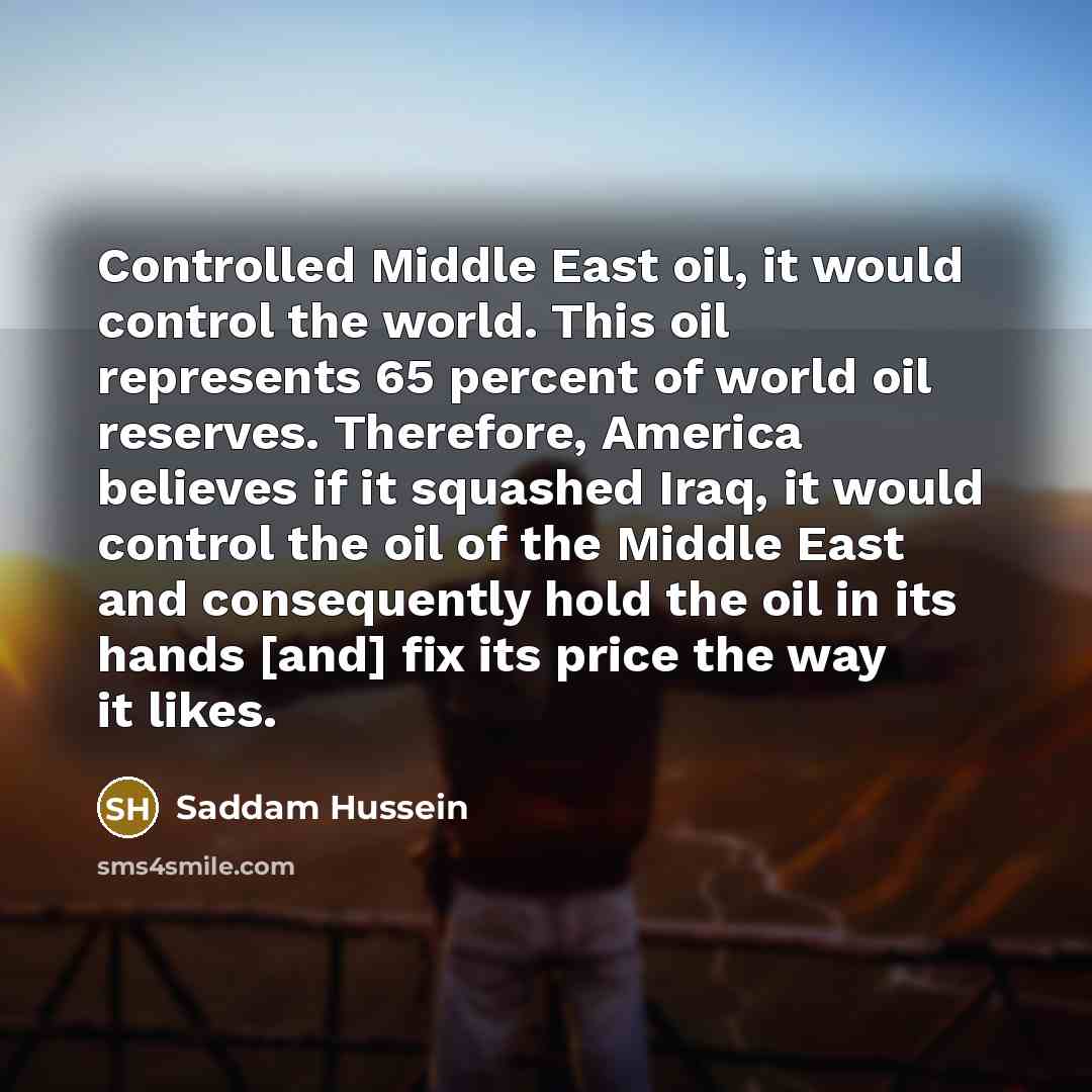 “Controlled Middle East oil, it would control the world. This…” quote by Saddam Hussein