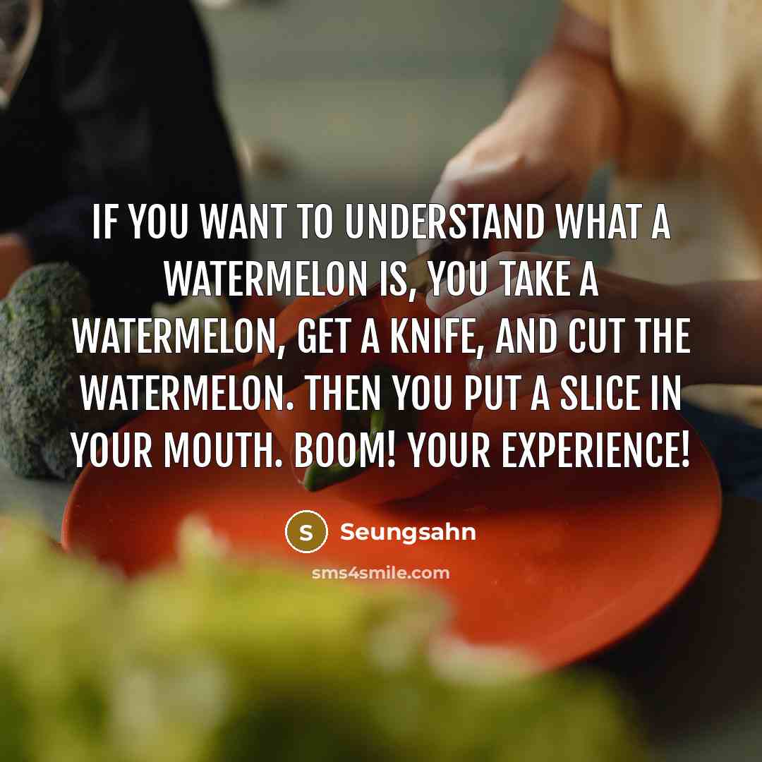 “If you want to understand what a watermelon is, you…” quote by Seungsahn