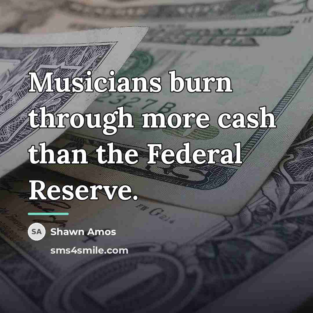 “Musicians burn through more cash than the Federal Reserve.…” quote by Shawn Amos