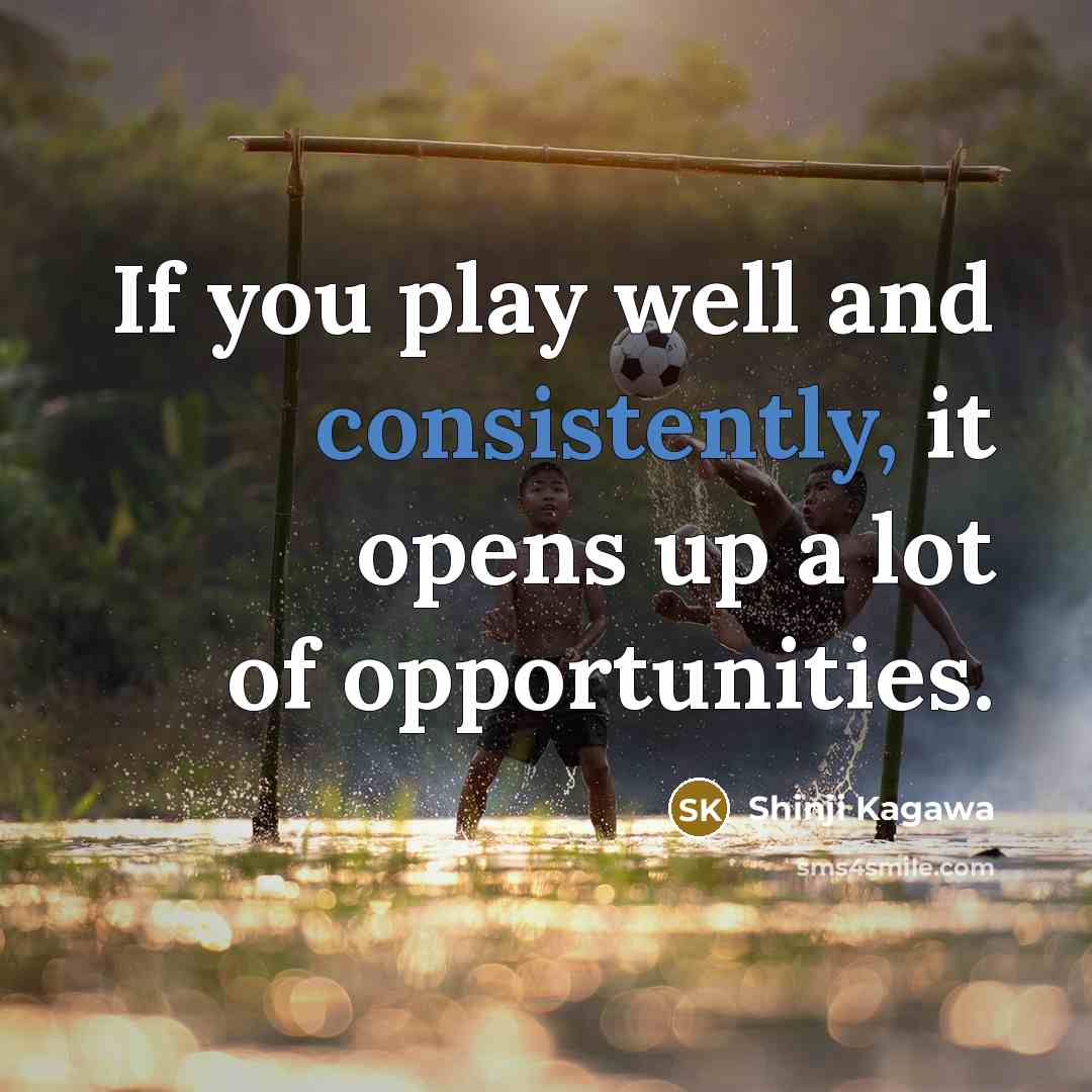 “If you play well and consistently, it opens up a…” quote by Shinji Kagawa