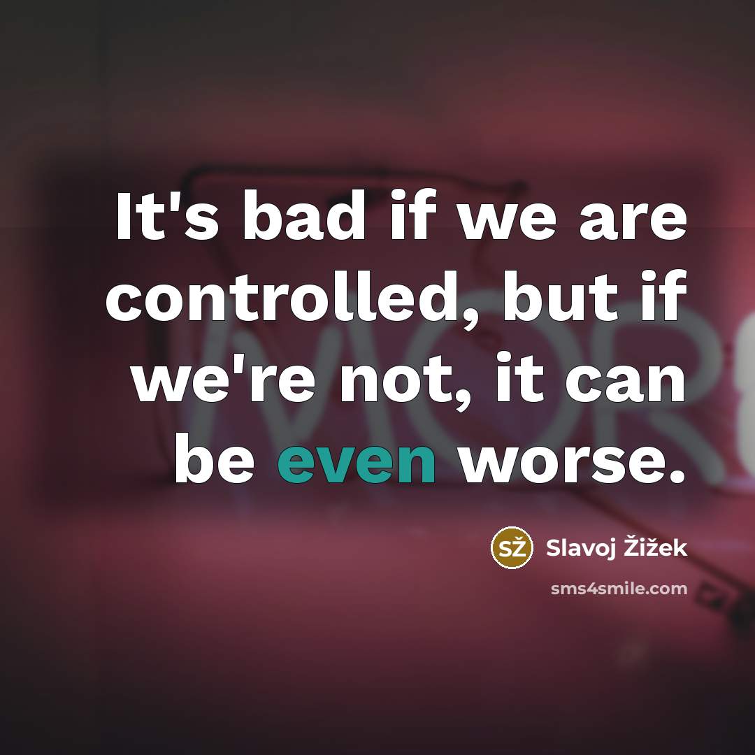 “It's bad if we are controlled, but if we're not,…” quote by Slavoj Žižek