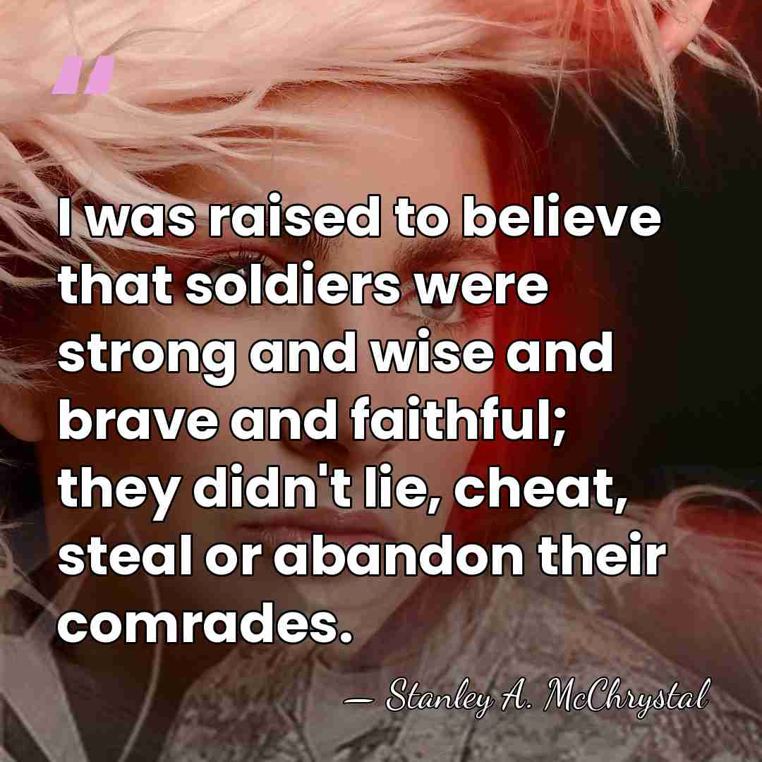 I was raised to believe that soldiers were strong and wise and&hellip; - Stanley A. McChrystal