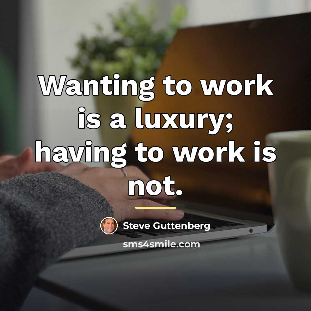 “Wanting to work is a luxury; having to work is…” quote by Steve Guttenberg