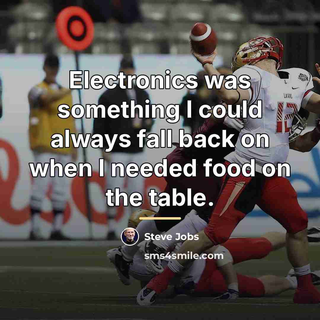 “Electronics was something I could always fall back on when…” quote by Steve Jobs