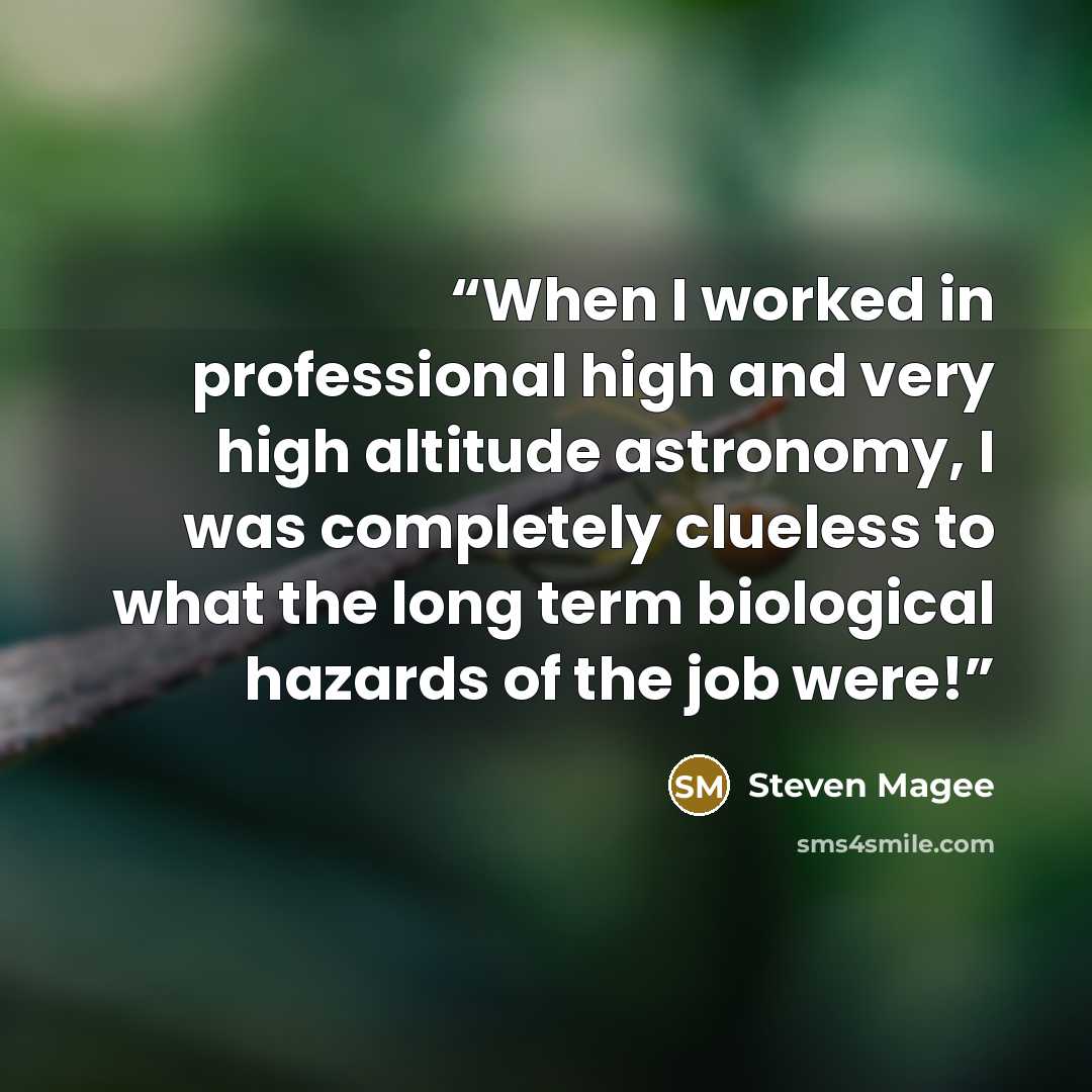 “When I worked in professional high and very high altitude astronomy, I was completely clueless to what the long term biological hazards of the job were!” quote by Steven Magee