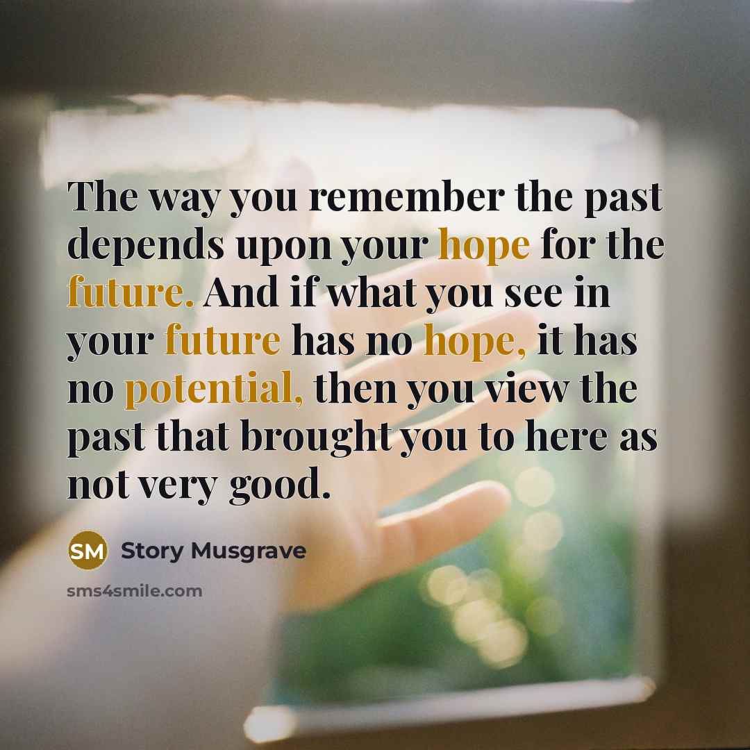 “The way you remember the past depends upon your hope…” quote by Story Musgrave