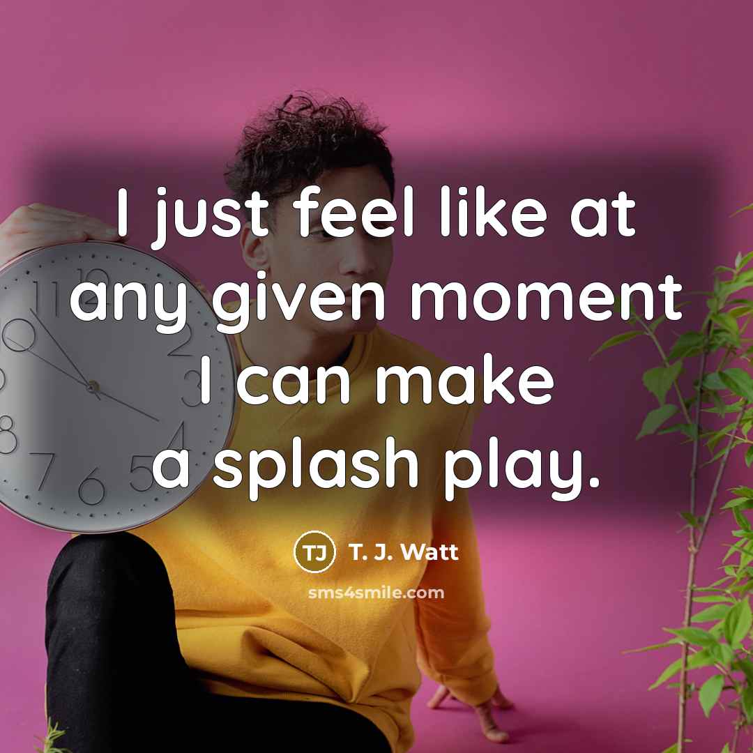 “I just feel like at any given moment I can…” quote by T. J. Watt