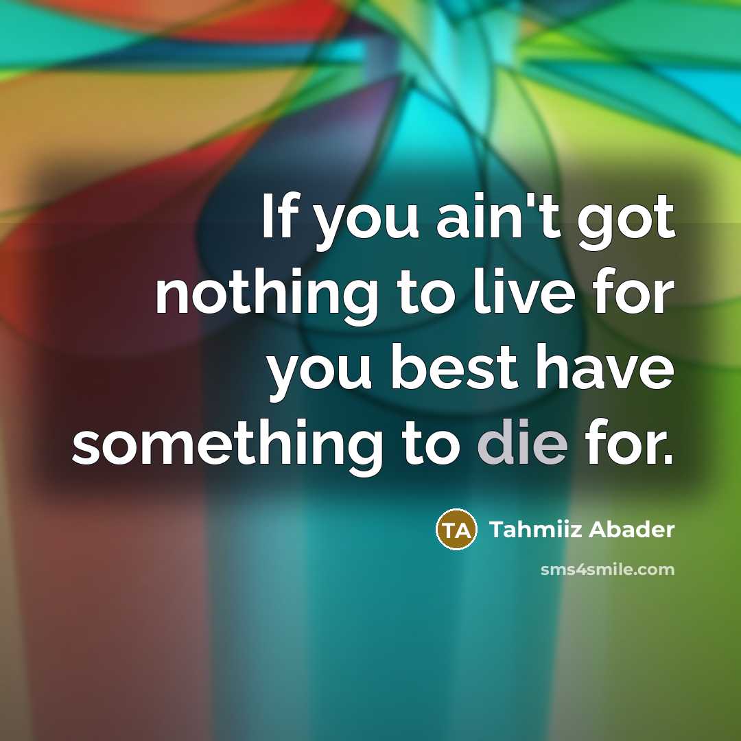 “If you ain't got nothing to live for you best have something to die for.” quote by Tahmiiz Abader