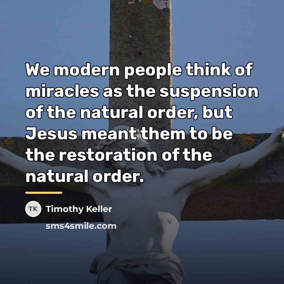 “We modern people think of miracles as the suspension of…” quote by Timothy Keller