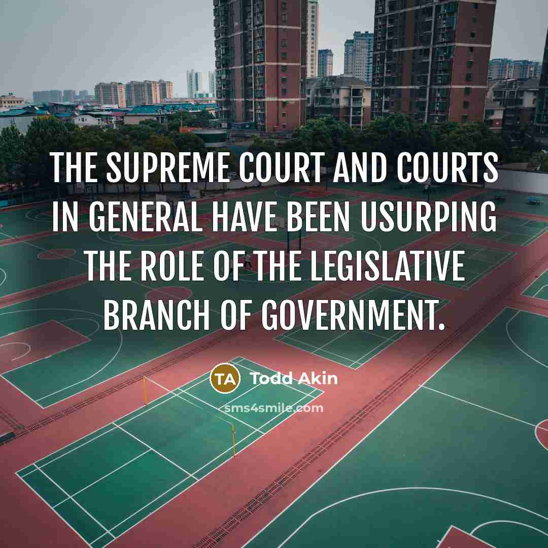 “The Supreme Court and courts in general have been usurping…” quote by Todd Akin