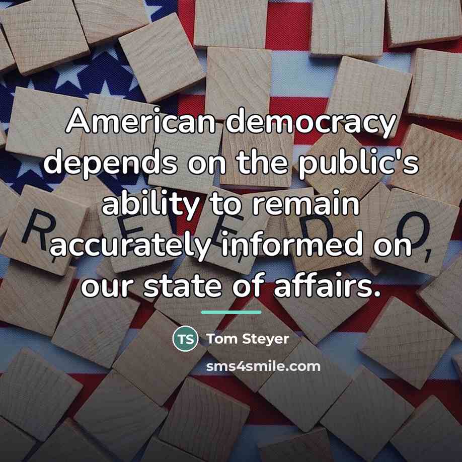 “American democracy depends on the public's ability to remain accurately…” quote by Tom Steyer
