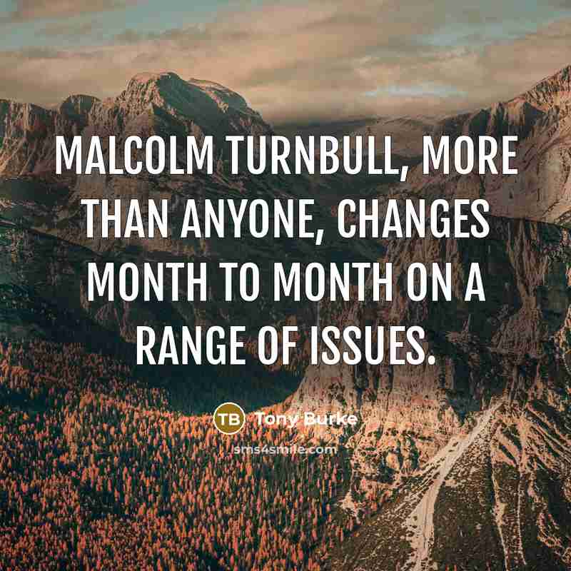“Malcolm Turnbull, more than anyone, changes month to month on…” quote by Tony Burke