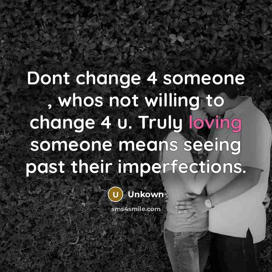 “Dont change 4 someone , whos not willing to change 4 u. Truly loving someone means seeing past their imperfections.” quote by Unkown