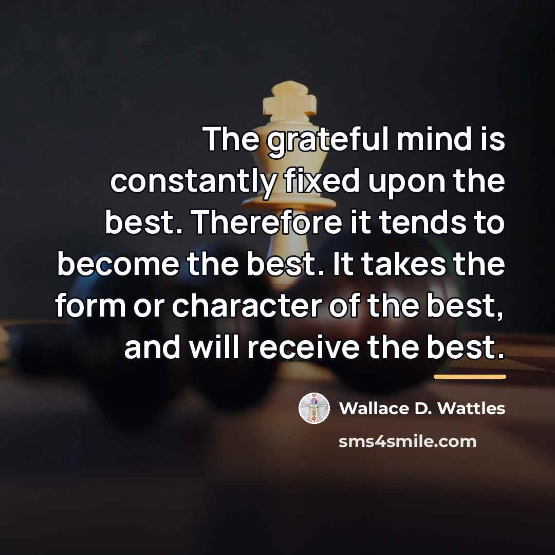 “The grateful mind is constantly fixed upon the best. Therefore…” quote by Wallace D. Wattles