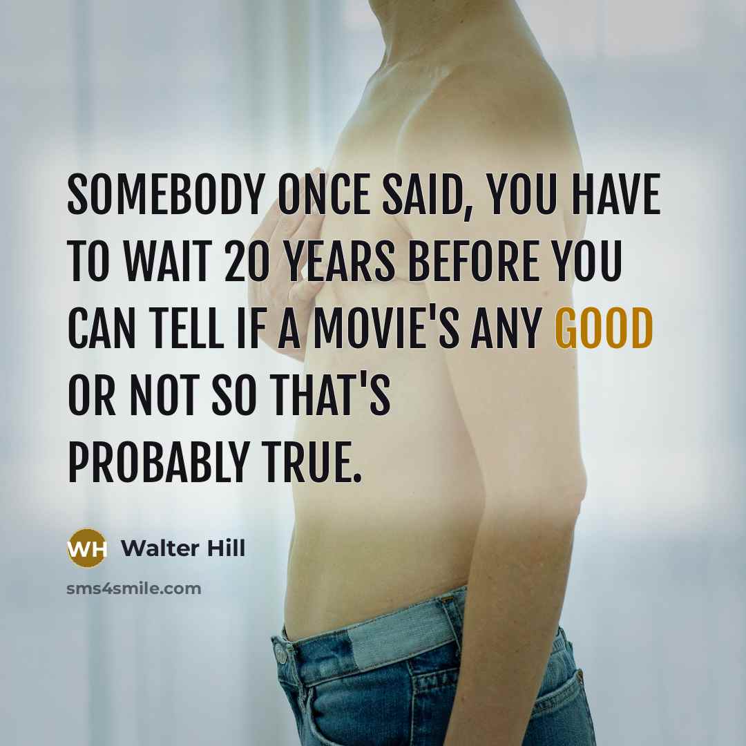 “Somebody once said, you have to wait 20 years before…” quote by Walter Hill