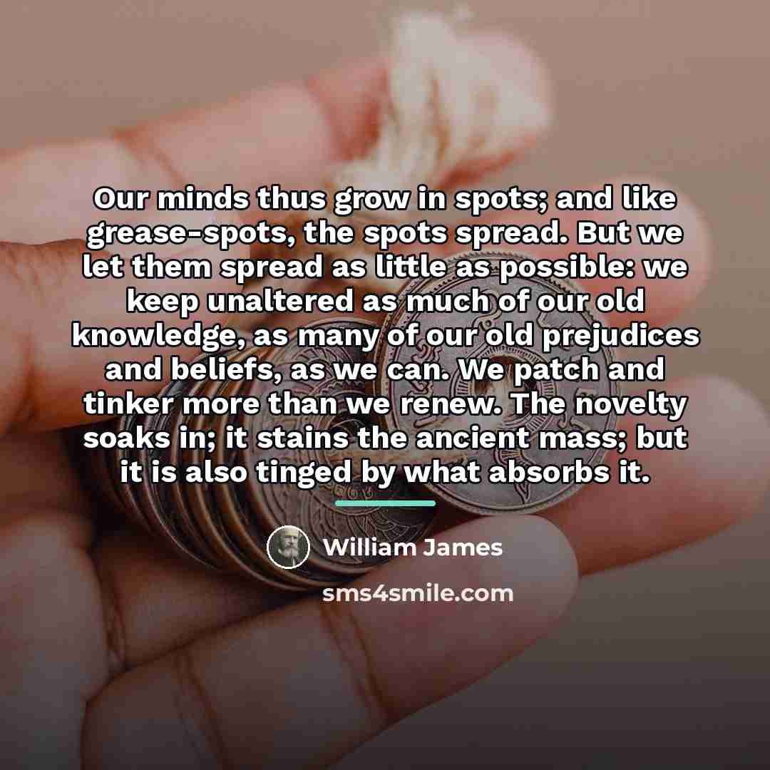 “Our minds thus grow in spots; and like grease-spots, the…” quote by William James