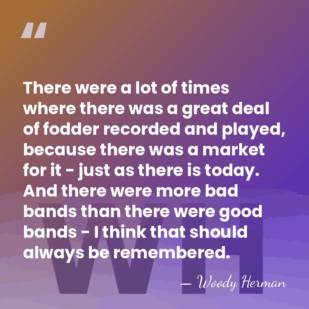 There were a lot of times where there was a great deal&hellip; - Woody Herman
