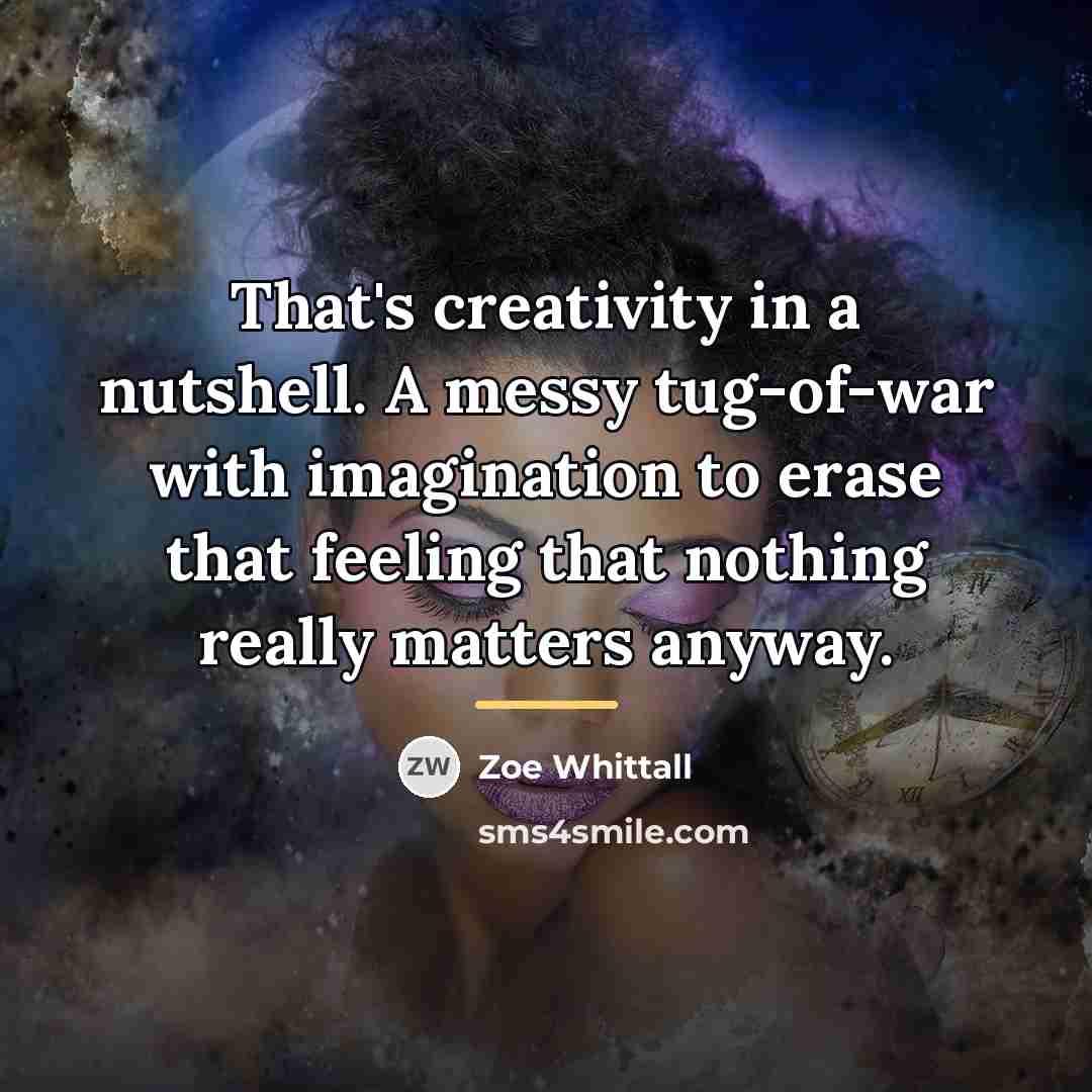 “That's creativity in a nutshell. A messy tug-of-war with imagination…” quote by Zoe Whittall