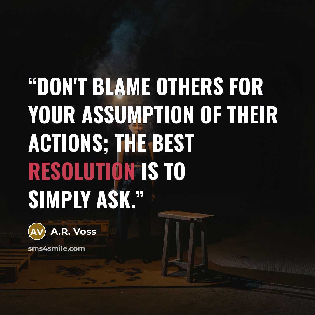 “Don't blame others for your assumption of their actions; the best resolution is to simply ask.” quote by A.R. Voss