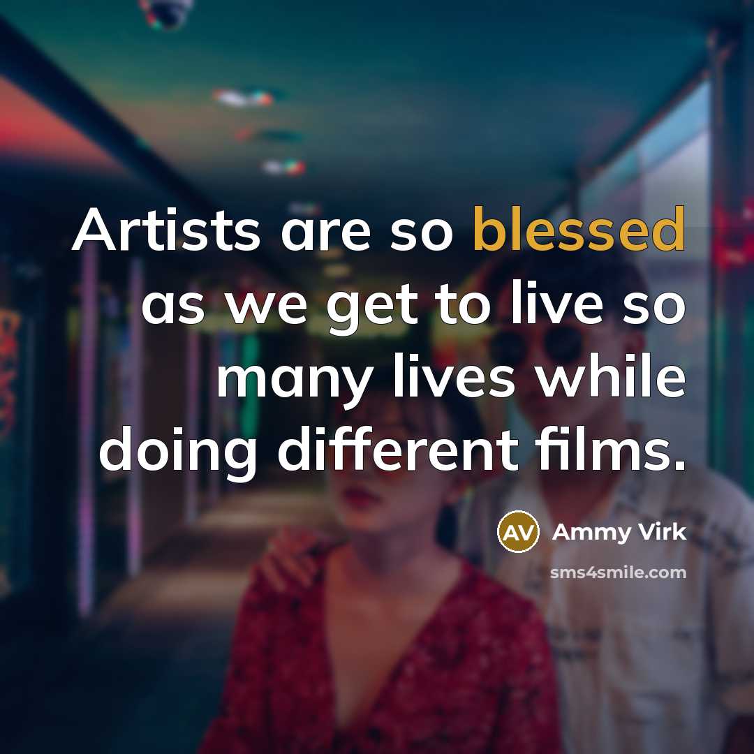 “Artists are so blessed as we get to live so…” quote by Ammy Virk