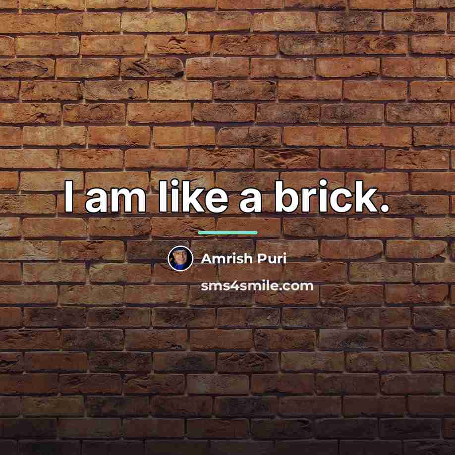 “I am like a brick.…” quote by Amrish Puri