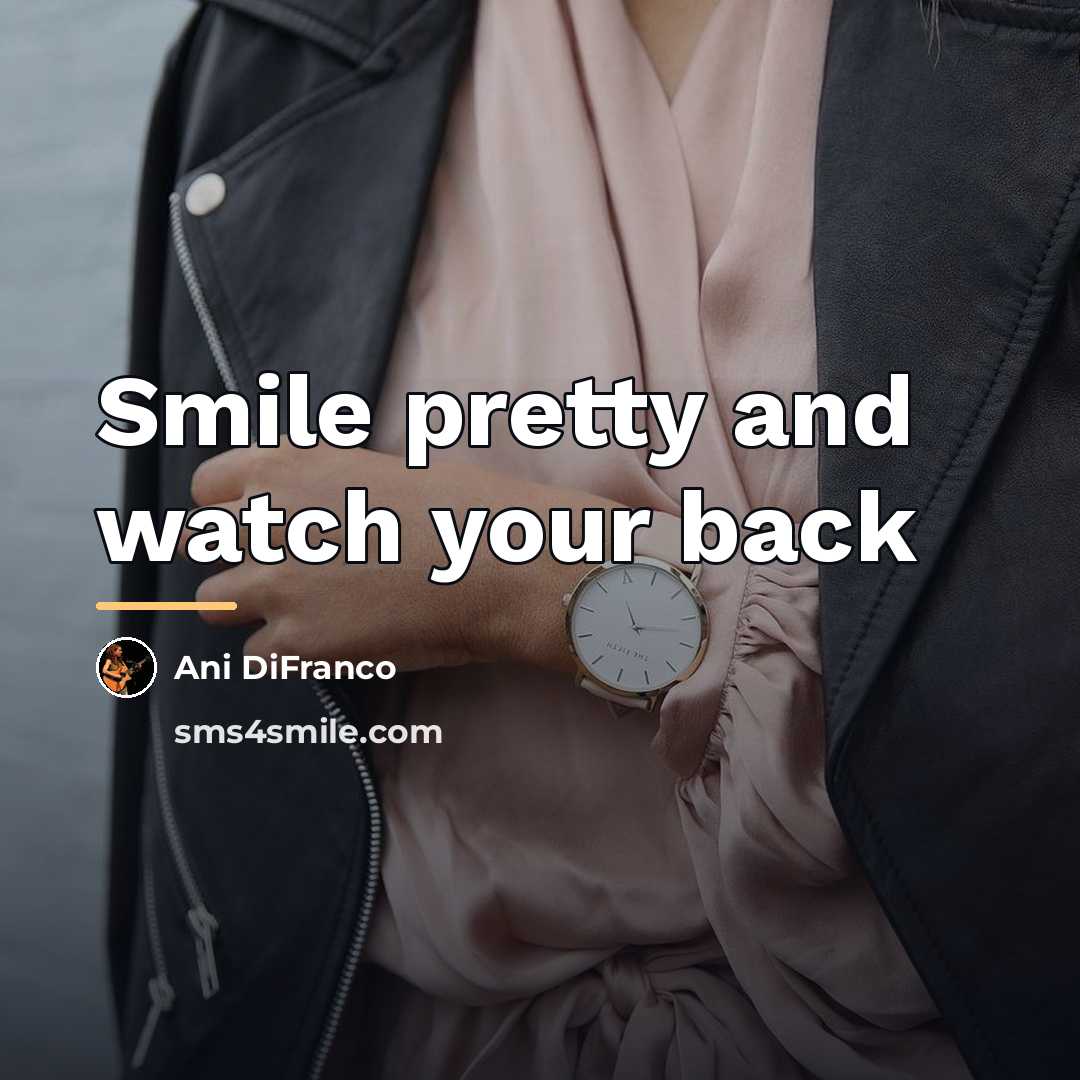 “Smile pretty and watch your back…” quote by Ani DiFranco